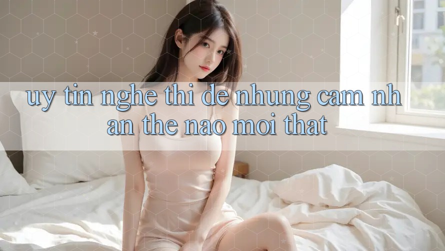 “Uy tín” – Nghe thì dễ, nhưng cảm nhận thế nào mới thật? “Uy tín” – Nghe thì dễ, nhưng cảm nhận thế nào mới thật?