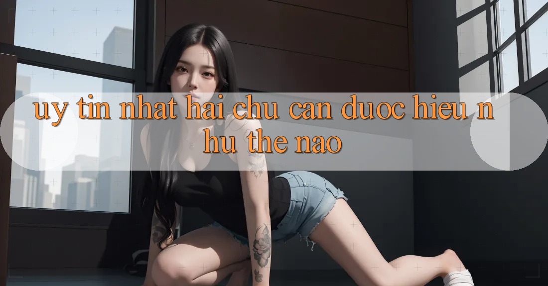 “Uy Tín Nhất” – Hai Chữ Cần Được Hiểu Như Thế Nào? “Uy Tín Nhất” – Hai Chữ Cần Được Hiểu Như Thế Nào?