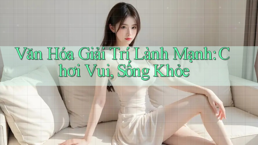 Văn Hoá Giải Trí Lành Mạnh: Chơi Vui, Sống Khoẻ