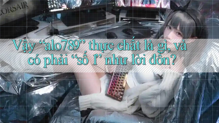 Vậy “alo789” thực chất là gì, và có phải “số 1” như lời đồn? Vậy “alo789” thực chất là gì, và có phải “số 1” như lời đồn?
