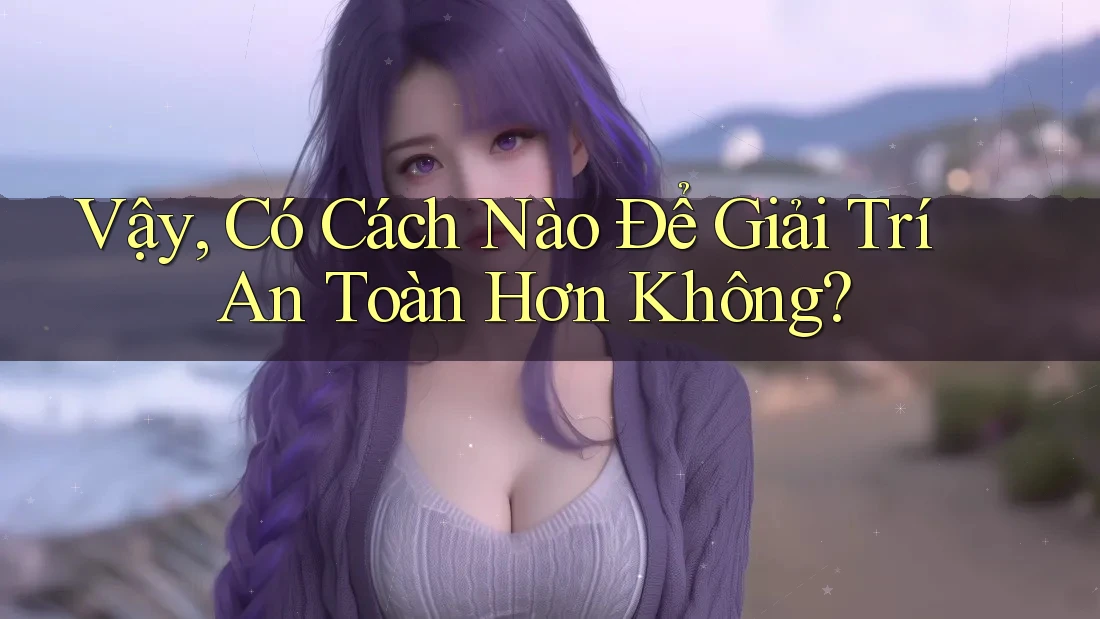 Vậy, Có Cách Nào Để Giải Trí An Toàn Hơn Không? Vậy, Có Cách Nào Để Giải Trí An Toàn Hơn Không?