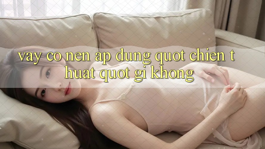 Vậy Có Nên Áp Dụng " Chiến Thuật" Gì Không? Vậy Có Nên Áp Dụng " Chiến Thuật" Gì Không?