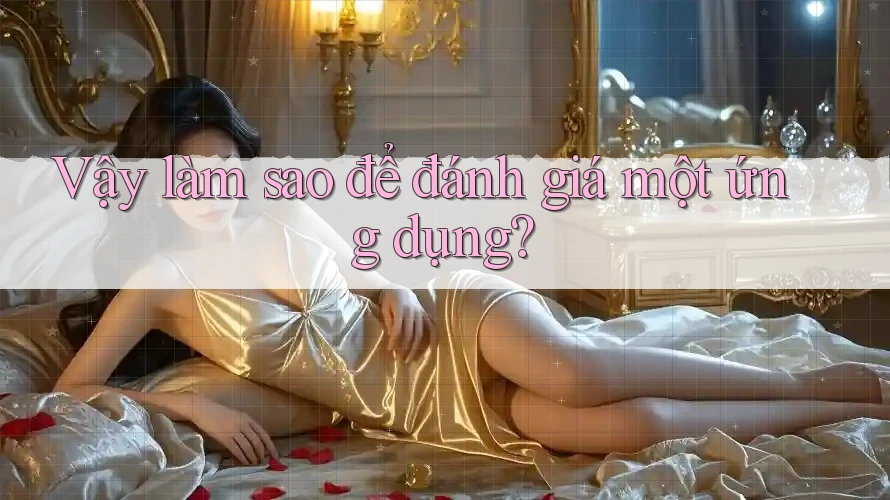 Vậy làm sao để đánh giá một ứng dụng? Vậy làm sao để đánh giá một ứng dụng?
