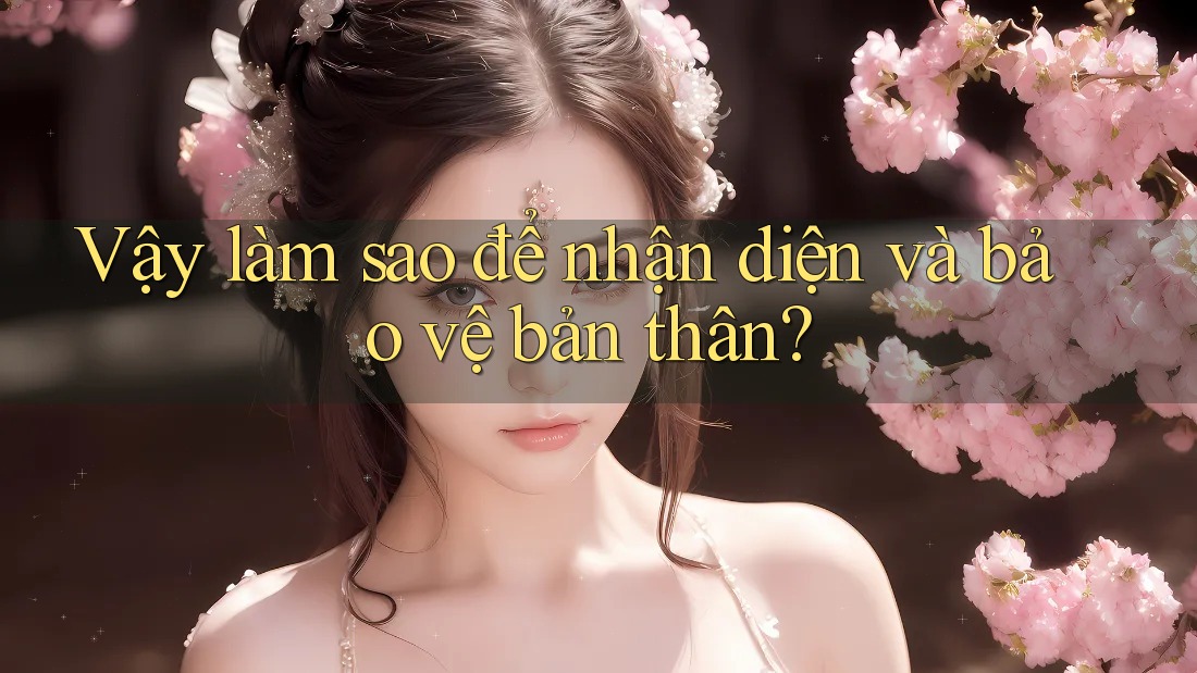 Vậy làm sao để nhận diện và bảo vệ bản thân? Vậy làm sao để nhận diện và bảo vệ bản thân?