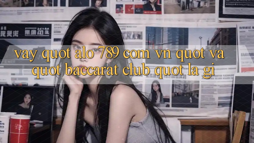 Vậy " alo 789 com vn" và " Baccarat Club" là gì? Vậy " alo 789 com vn" và " Baccarat Club" là gì?