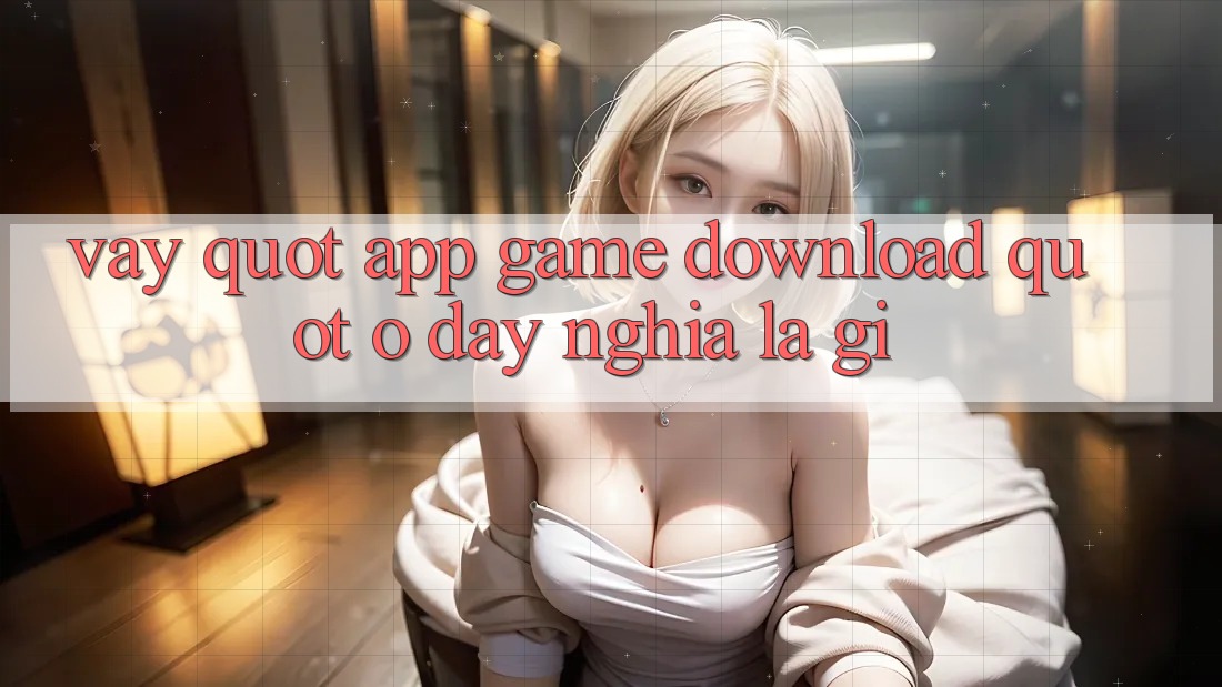 Vậy " app game download" ở đây nghĩa là gì? Vậy " app game download" ở đây nghĩa là gì?