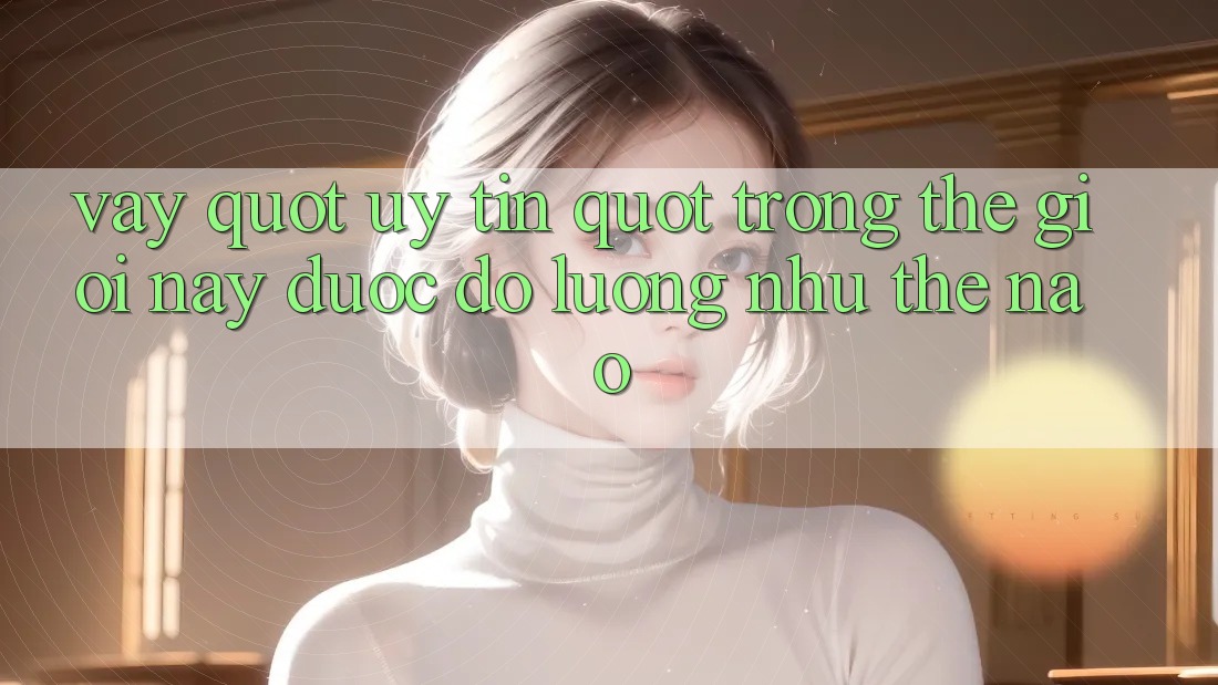 Vậy " Uy Tín" Trong Thế Giới Này Được Đo Lường Như Thế Nào? Vậy " Uy Tín" Trong Thế Giới Này Được Đo Lường Như Thế Nào?
