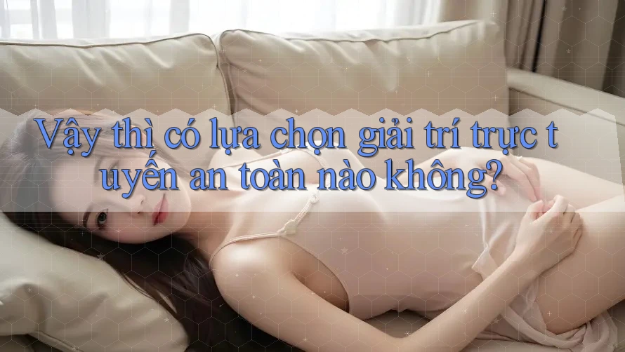 Vậy thì, có lựa chọn giải trí trực tuyến an toàn nào không? Vậy thì, có lựa chọn giải trí trực tuyến an toàn nào không?