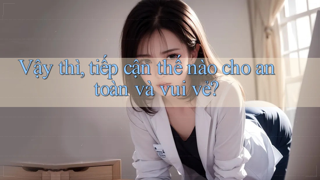 Vậy thì, tiếp cận thế nào cho an toàn và vui vẻ? Vậy thì, tiếp cận thế nào cho an toàn và vui vẻ?