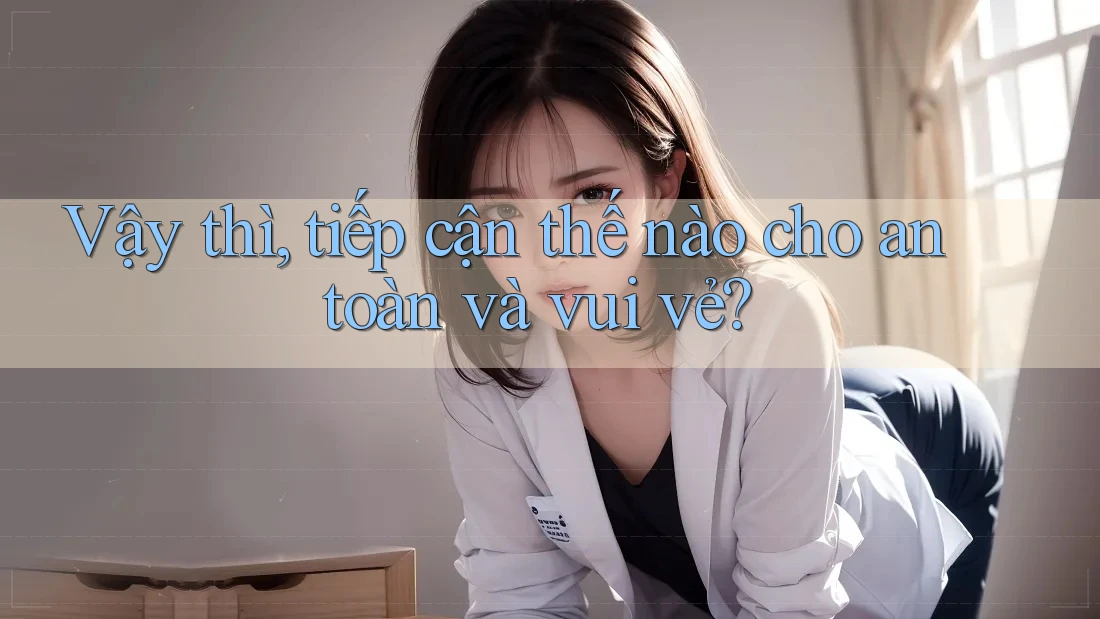 Vậy thì, tiếp cận thế nào cho an toàn và vui vẻ? Vậy thì, tiếp cận thế nào cho an toàn và vui vẻ?
