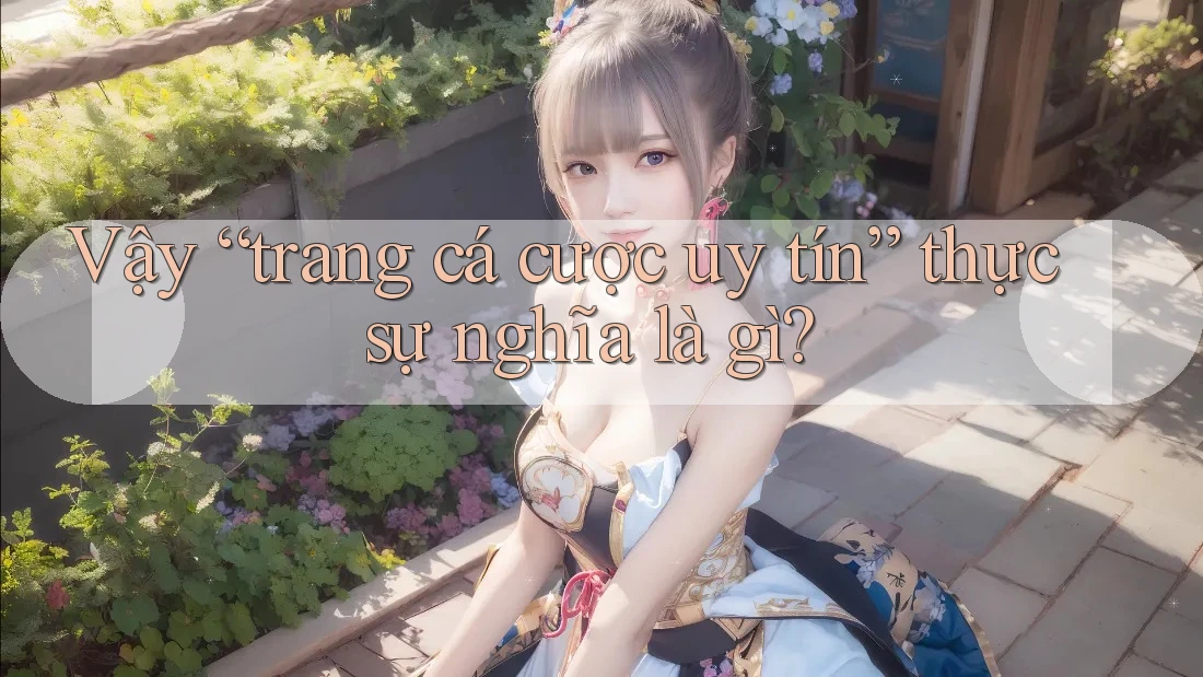 Vậy “trang cá cược uy tín” thực sự nghĩa là gì? Vậy “trang cá cược uy tín” thực sự nghĩa là gì?