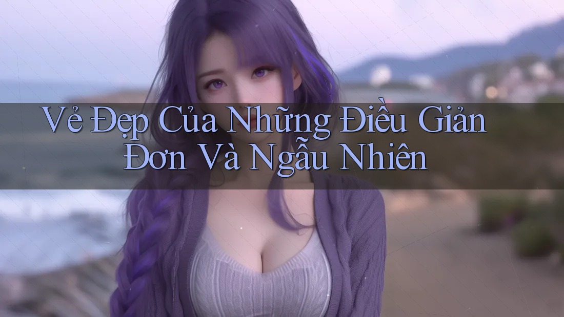 Vẻ Đẹp Của Những Điều Giản Đơn Và Ngẫu Nhiên