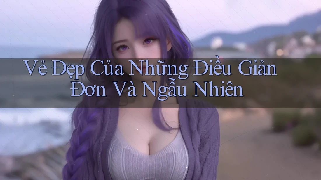 Vẻ Đẹp Của Những Điều Giản Đơn Và Ngẫu Nhiên Vẻ Đẹp Của Những Điều Giản Đơn Và Ngẫu Nhiên