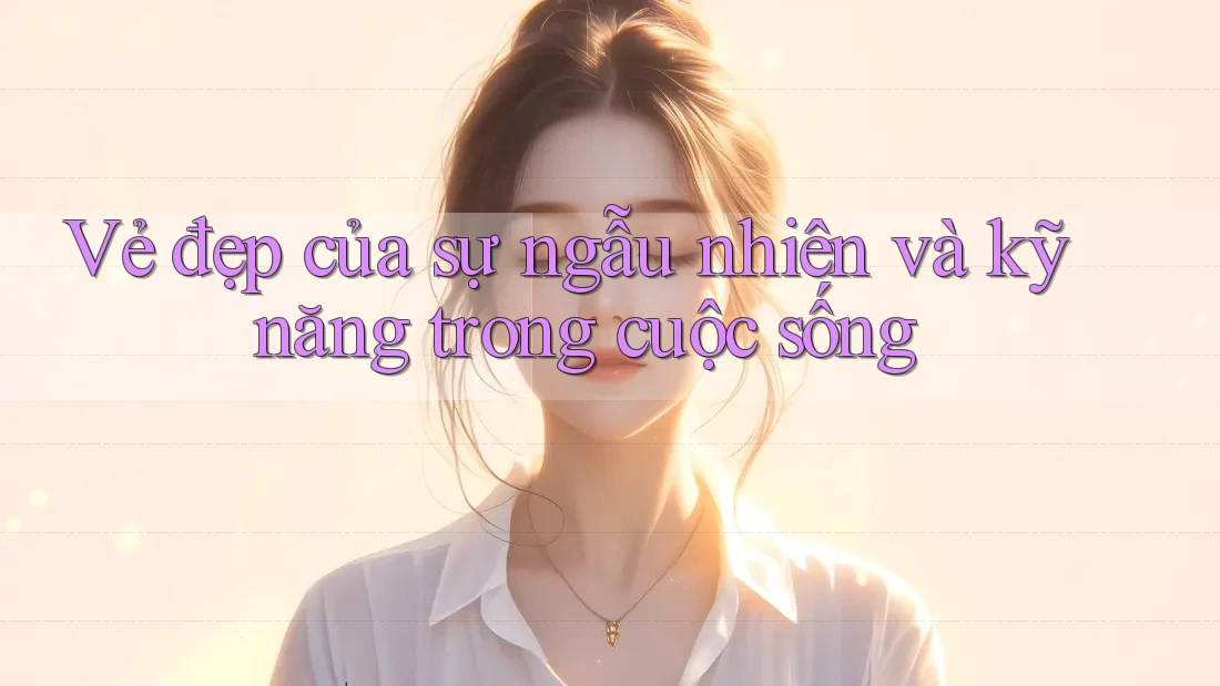 Vẻ đẹp của sự ngẫu nhiên và kỹ năng trong cuộc sống Vẻ đẹp của sự ngẫu nhiên và kỹ năng trong cuộc sống