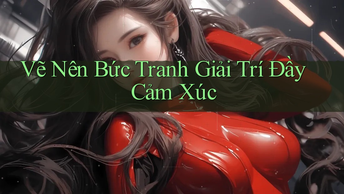 Vẽ Nên Bức Tranh Giải Trí Đầy Cảm Xúc Vẽ Nên Bức Tranh Giải Trí Đầy Cảm Xúc