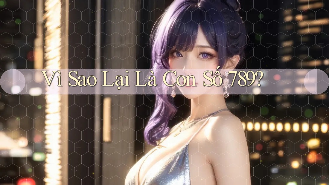 Vì Sao Lại Là Con Số 789?