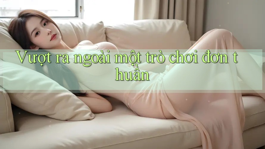 Vượt ra ngoài một trò chơi đơn thuần