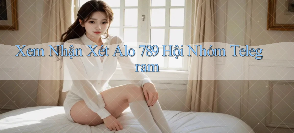xem nhận xét alo 789 hội nhóm telegram
