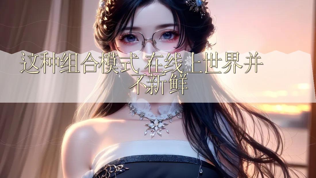 这种组合模式,在线上世界并不新鲜 这种组合模式,在线上世界并不新鲜